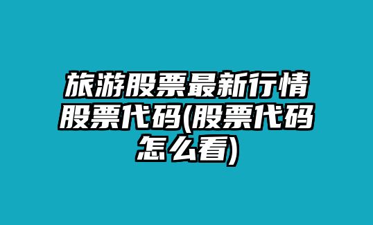 旅游股票最新行情股票代碼(股票代碼怎么看)