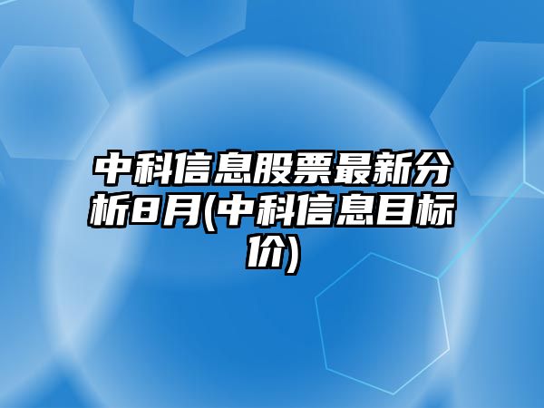 中科信息股票最新分析8月(中科信息目標價(jià))