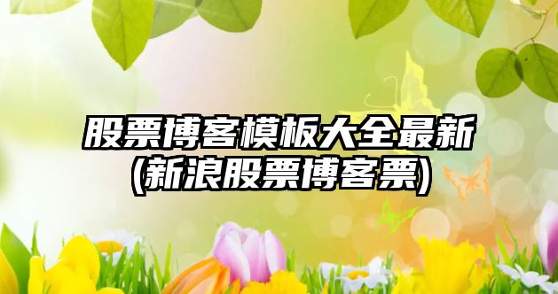 股票博客模板大全最新(新浪股票博客票)