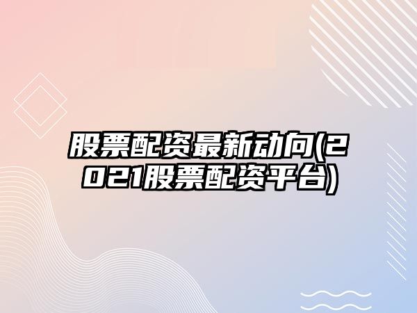 股票配資最新動(dòng)向(2021股票配資平臺)