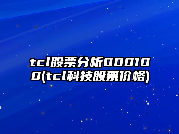 tcl股票分析000100(tcl科技股票價(jià)格)