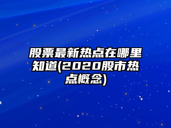 股票最新熱點(diǎn)在哪里知道(2020股市熱點(diǎn)概念)