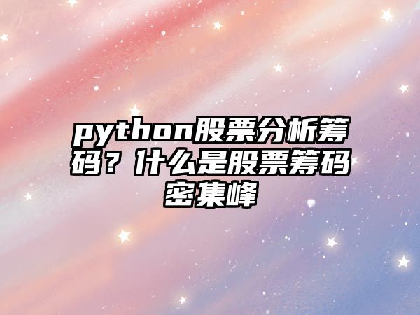 python股票分析籌碼？什么是股票籌碼密集峰