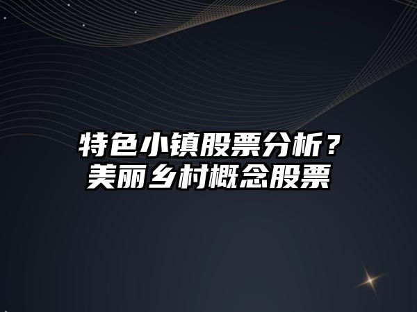 特色小鎮股票分析？美麗鄉村概念股票