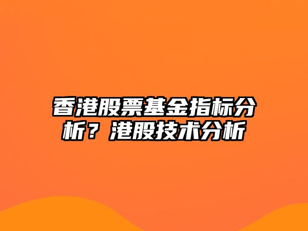 香港股票基金指標分析？港股技術(shù)分析