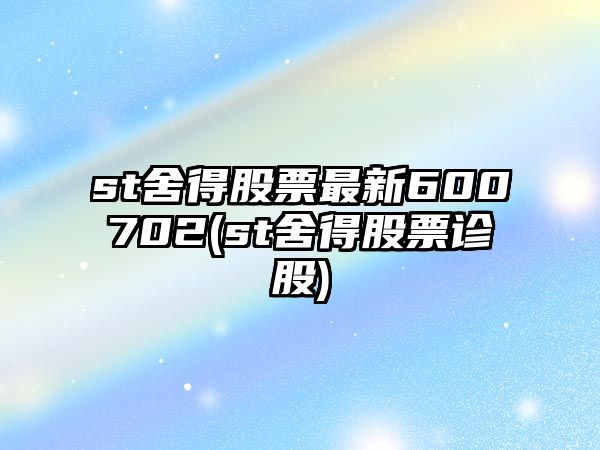 st舍得股票最新600702(st舍得股票診股)