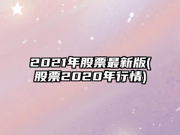 2021年股票最新版(股票2020年行情)