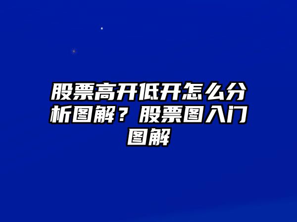 股票高開(kāi)低開(kāi)怎么分析圖解？股票圖入門(mén)圖解