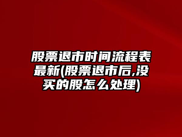 股票退市時(shí)間流程表最新(股票退市后,沒(méi)買(mǎi)的股怎么處理)