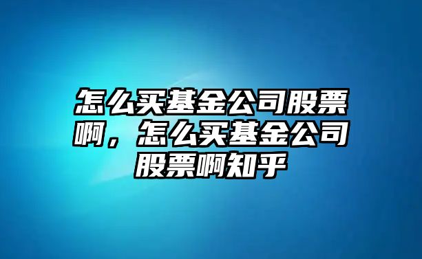 怎么買(mǎi)基金公司股票啊，怎么買(mǎi)基金公司股票啊知乎