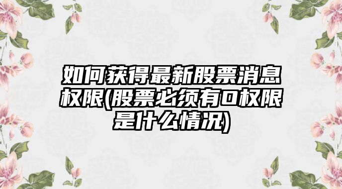 如何獲得最新股票消息權限(股票必須有O權限是什么情況)