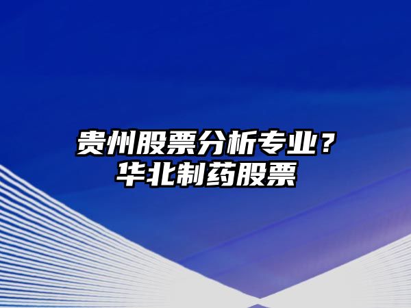 貴州股票分析專(zhuān)業(yè)？華北制藥股票