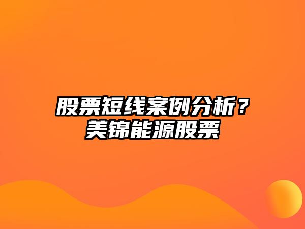 股票短線(xiàn)案例分析？美錦能源股票