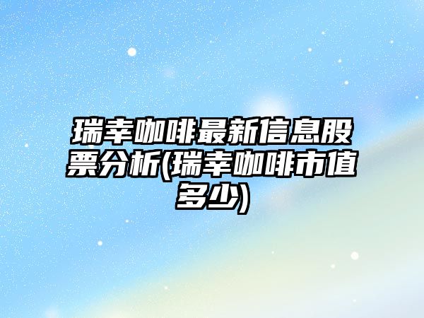 瑞幸咖啡最新信息股票分析(瑞幸咖啡市值多少)