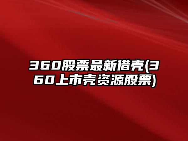 360股票最新借殼(360上市殼資源股票)