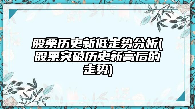 股票歷史新低走勢分析(股票突破歷史新高后的走勢)