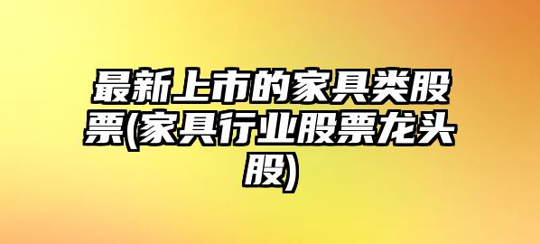 最新上市的家具類(lèi)股票(家具行業(yè)股票龍頭股)