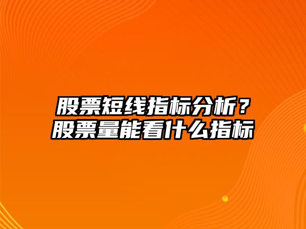 股票短線(xiàn)指標分析？股票量能看什么指標