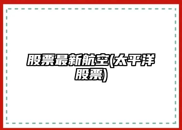 股票最新航空(太平洋股票)