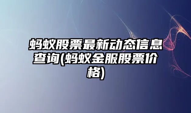 螞蟻股票最新動(dòng)態(tài)信息查詢(xún)(螞蟻金服股票價(jià)格)