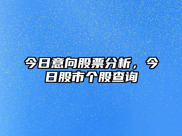 今日意向股票分析，今日股市個(gè)股查詢(xún)