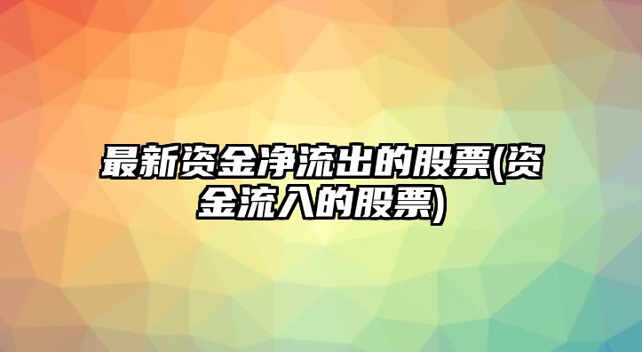 最新資金凈流出的股票(資金流入的股票)