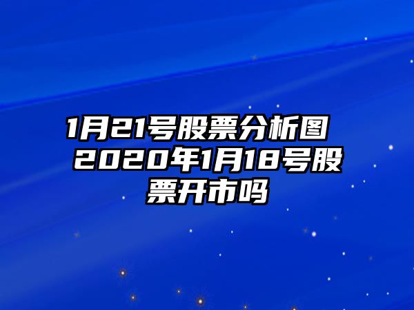 1月21號股票分析圖 2020年1月18號股票開(kāi)市嗎