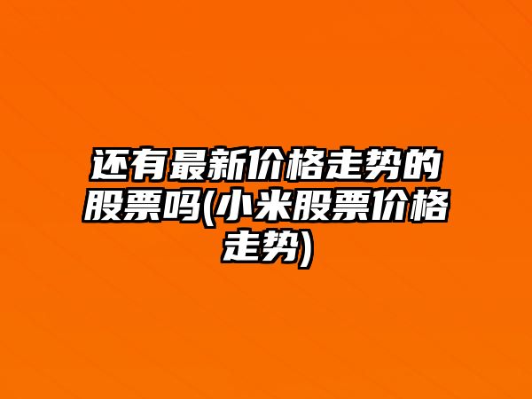 還有最新價(jià)格走勢的股票嗎(小米股票價(jià)格走勢)