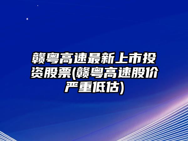 贛粵高速最新上市投資股票(贛粵高速股價(jià)嚴重低估)