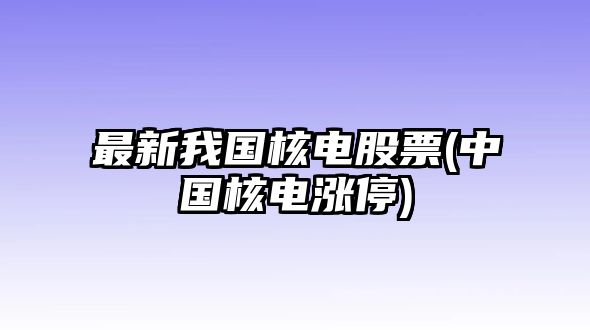 最新我國核電股票(中國核電漲停)