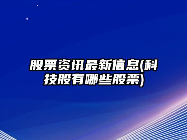 股票資訊最新信息(科技股有哪些股票)