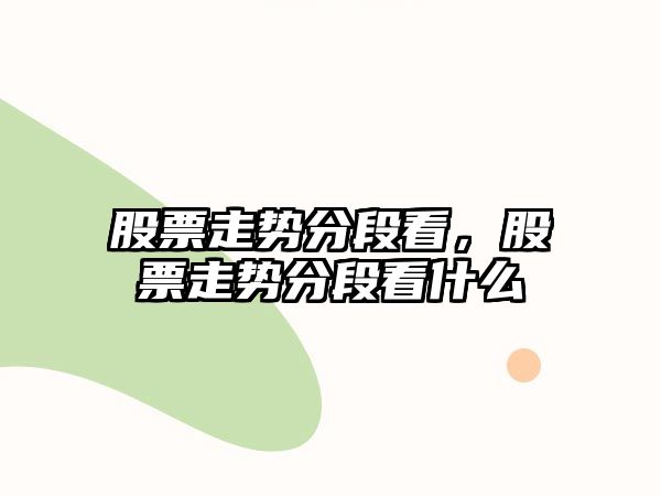 股票走勢分段看，股票走勢分段看什么