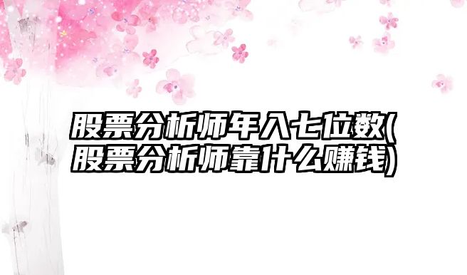 股票分析師年入七位數(股票分析師靠什么賺錢(qián))