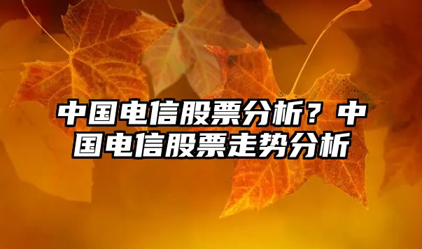 中國電信股票分析？中國電信股票走勢分析