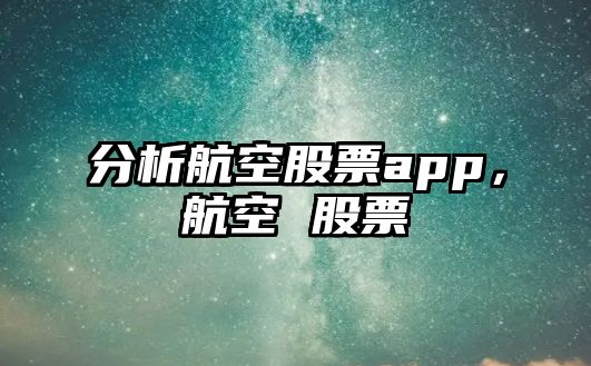 分析航空股票app，航空 股票