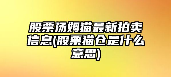 股票湯姆貓最新拍賣(mài)信息(股票貓倉是什么意思)