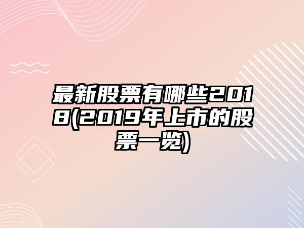 最新股票有哪些2018(2019年上市的股票一覽)