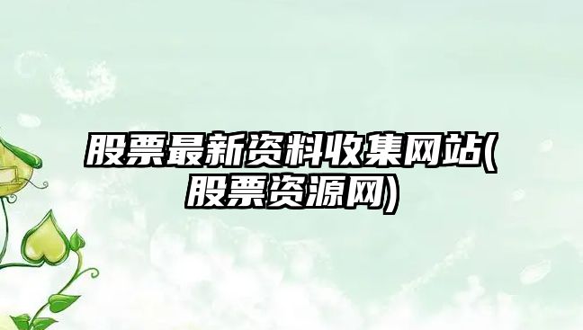 股票最新資料收集網(wǎng)站(股票資源網(wǎng))