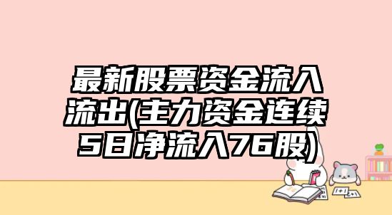 最新股票資金流入流出(主力資金連續5日凈流入76股)