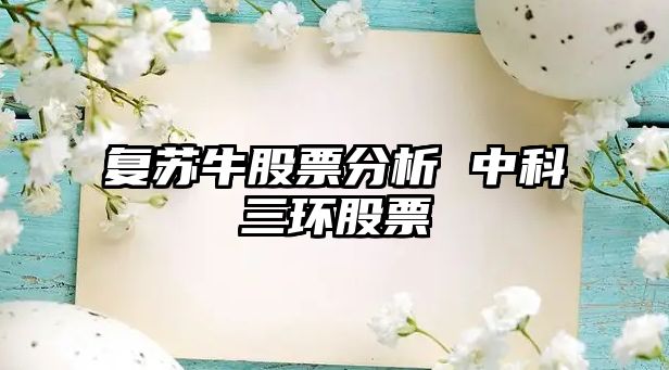 復蘇牛股票分析 中科三環(huán)股票