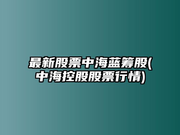 最新股票中海藍籌股(中?？毓晒善毙星?