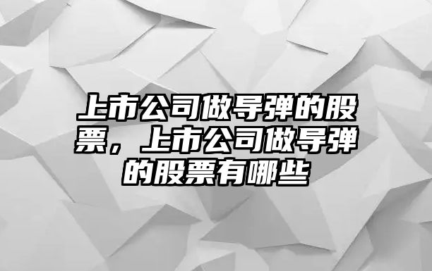 上市公司做導彈的股票，上市公司做導彈的股票有哪些