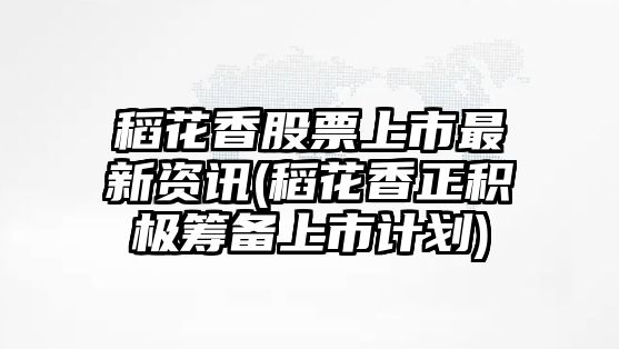 稻花香股票上市最新資訊(稻花香正積極籌備上市計劃)