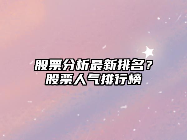 股票分析最新排名？股票人氣排行榜