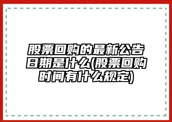 股票回購的最新公告日期是什么(股票回購時(shí)間有什么規定)