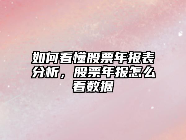 如何看懂股票年報表分析，股票年報怎么看數據