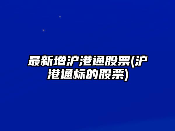 最新增滬港通股票(滬港通標的股票)