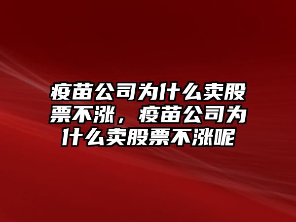 疫苗公司為什么賣(mài)股票不漲，疫苗公司為什么賣(mài)股票不漲呢