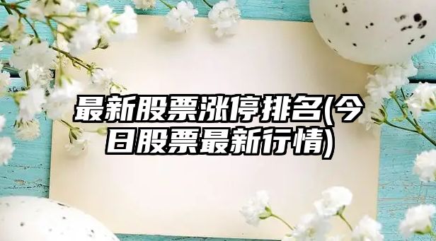 最新股票漲停排名(今日股票最新行情)