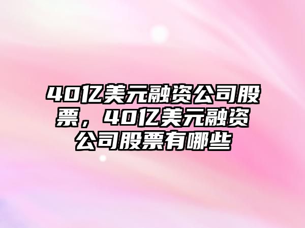 40億美元融資公司股票，40億美元融資公司股票有哪些